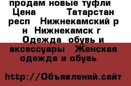 продам новые туфли › Цена ­ 450 - Татарстан респ., Нижнекамский р-н, Нижнекамск г. Одежда, обувь и аксессуары » Женская одежда и обувь   